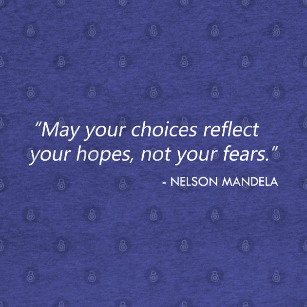 "May your choices reflect your hopes, not your fears.” Nelson Mandela (white) by Everyday Inspiration